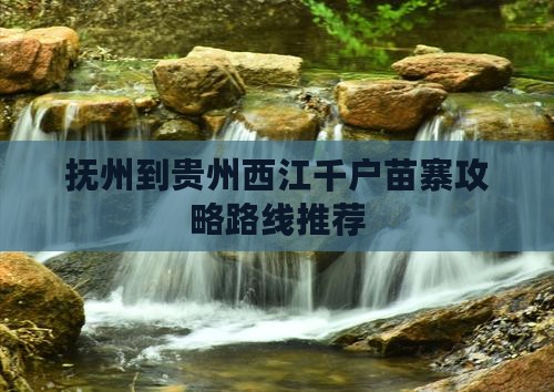 抚州到贵州西江千户苗寨攻略