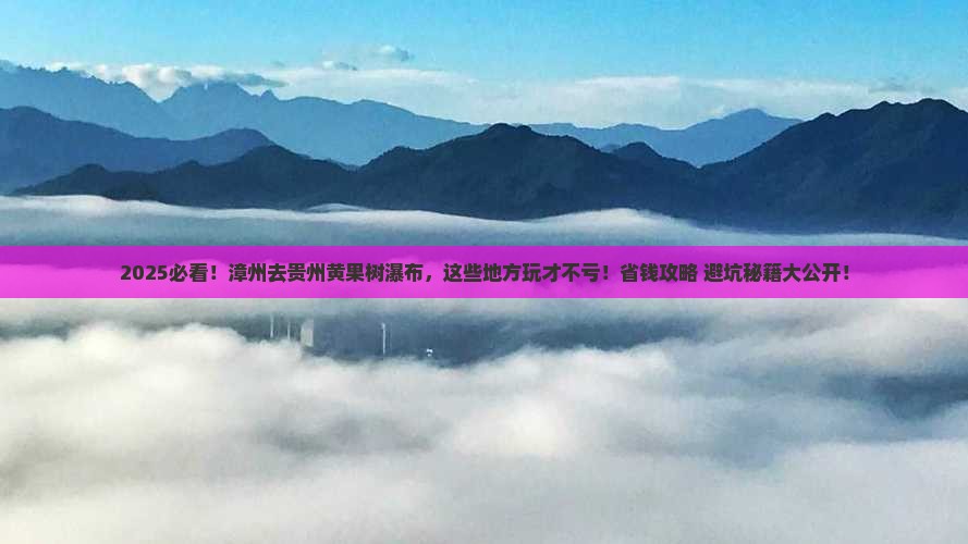 漳州去贵州黄果树瀑布哪里玩 漳州去贵州黄果树瀑布哪里玩