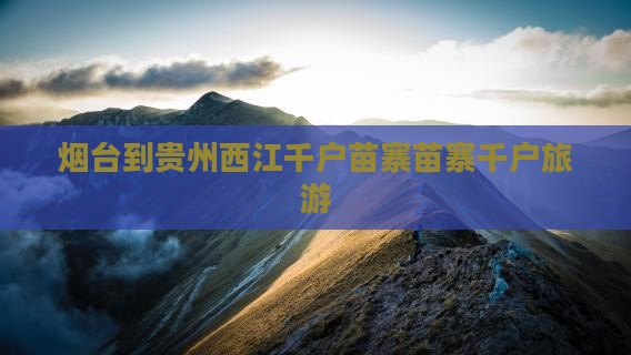 烟台到贵州西江千户苗寨旅行社