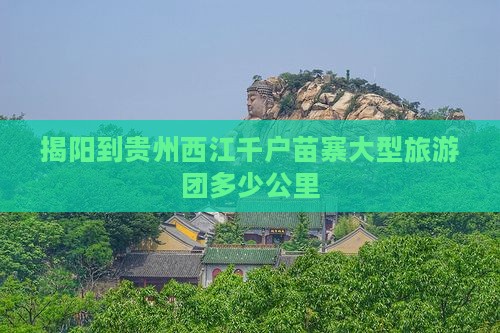 揭阳到贵州西江千户苗寨大型旅游团