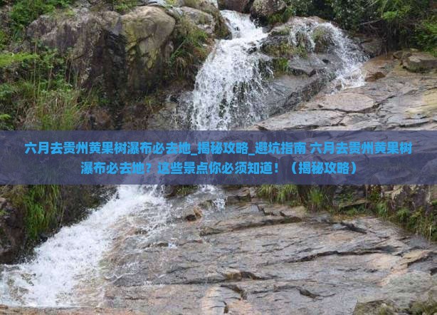 六月去贵州黄果树瀑布必去地