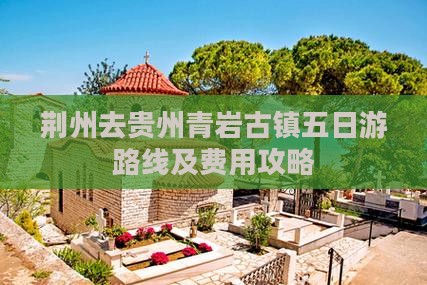 荆州去贵州青岩古镇五日游