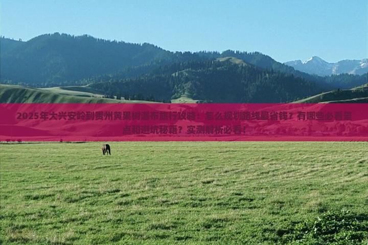 大兴安岭去贵州黄果树瀑布旅行社