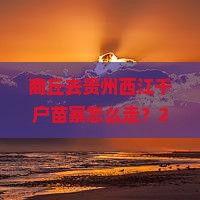 商丘去贵州西江千户苗寨必去地