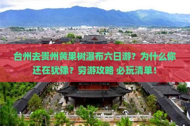 台州去贵州黄果树瀑布六日游