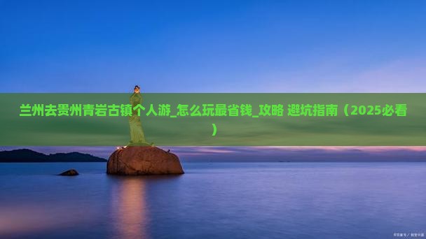 兰州去贵州青岩古镇个人游 兰州去贵州青岩古镇个人游