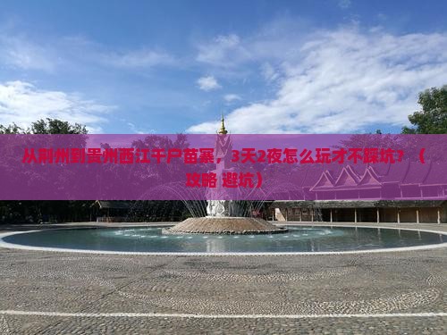 荆州到贵州西江千户苗寨自由行 荆州到贵州西江千户苗寨自由行