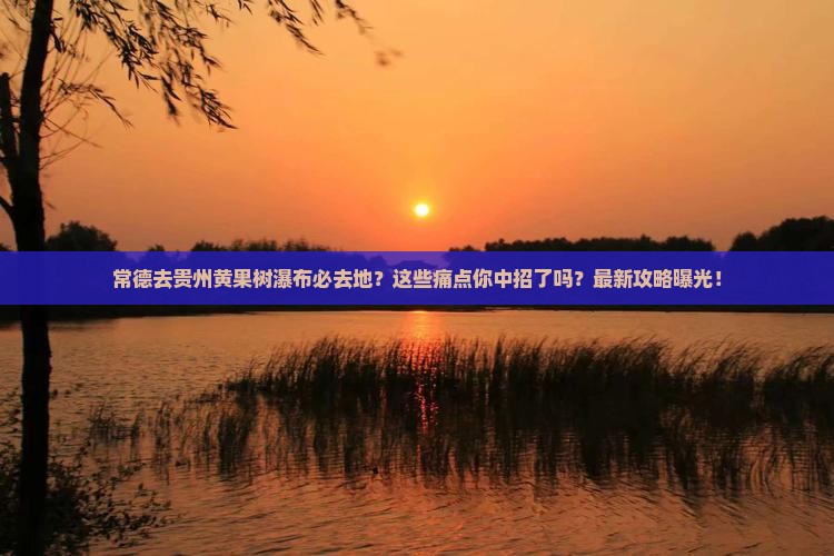 常德去贵州黄果树瀑布必去地