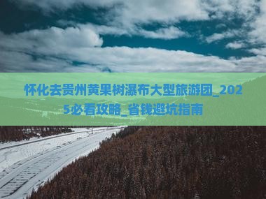 怀化去贵州黄果树瀑布大型旅游团 怀化去贵州黄果树瀑布大型旅游团