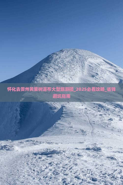 怀化去贵州黄果树瀑布大型旅游团 怀化去贵州黄果树瀑布大型旅游团