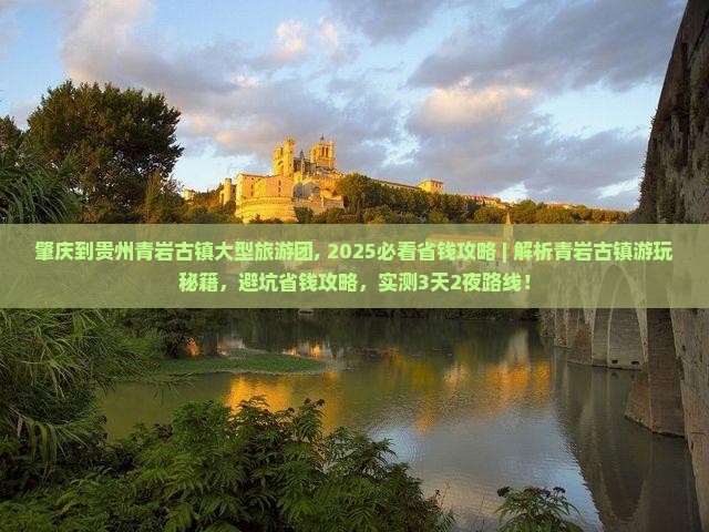 肇庆到贵州青岩古镇大型旅游团 肇庆到贵州青岩古镇大型旅游团