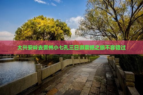 大兴安岭去贵州小七孔三日游