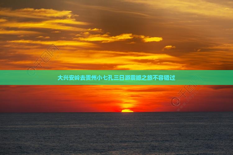 大兴安岭去贵州小七孔三日游