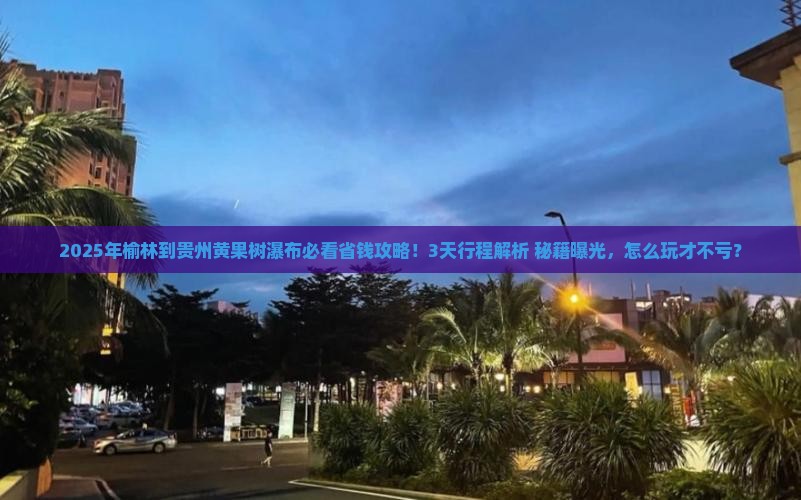 榆林到贵州黄果树瀑布攻略