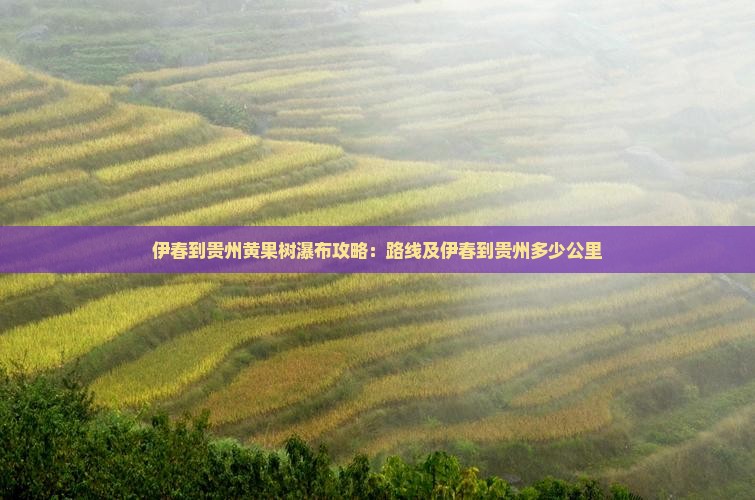 伊春到贵州黄果树瀑布攻略 伊春到贵州黄果树瀑布攻略