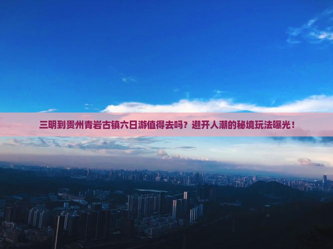 三明到贵州青岩古镇六日游