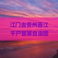 江门去贵州西江千户苗寨自由团