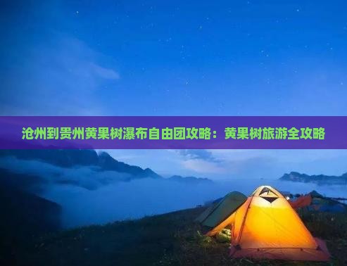 沧州到贵州黄果树瀑布自由团