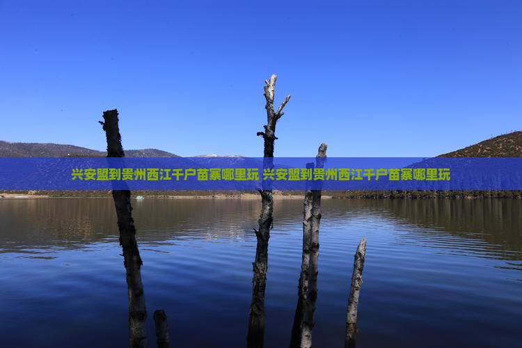 兴安盟到贵州西江千户苗寨哪里玩
