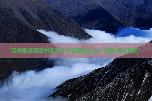 克孜勒苏到贵州西江千户苗寨景点
