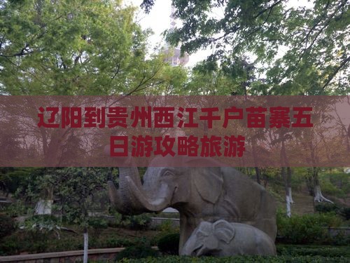 辽阳到贵州西江千户苗寨五日游