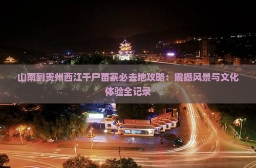 山南到贵州西江千户苗寨必去地