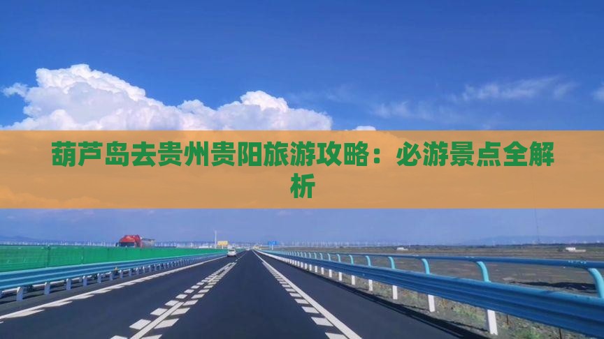 葫芦岛去贵州贵阳旅游