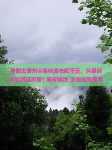 贵阳去贵州黄果树瀑布哪里玩