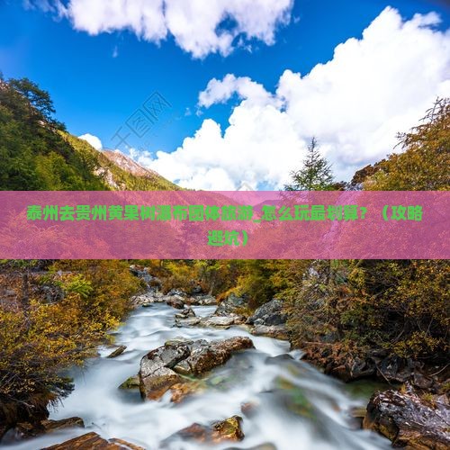 泰州去贵州黄果树瀑布团体旅游