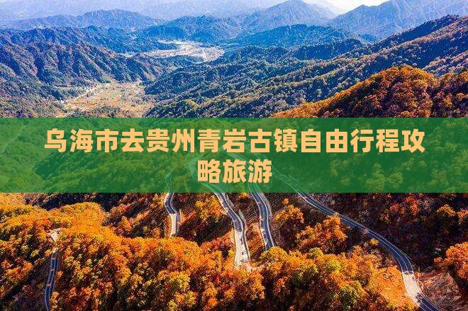 乌海市去贵州青岩古镇自由团