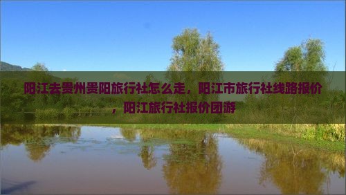 阳江去贵州贵阳旅行社