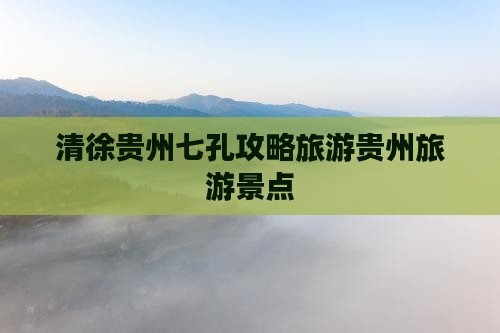 清徐去贵州小七孔哪里玩