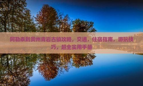 阿勒泰到贵州青岩古镇攻略