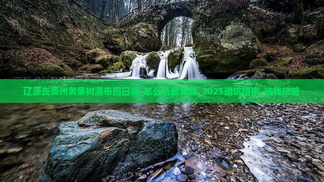 辽源去贵州黄果树瀑布四日游