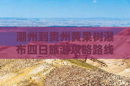 潮州到贵州黄果树瀑布四日游