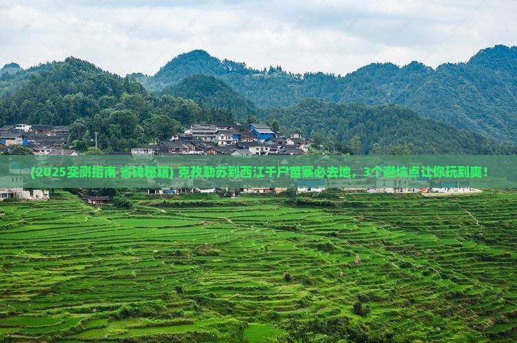 克孜勒苏到贵州西江千户苗寨必去地