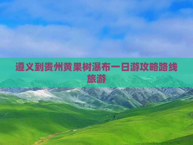 遵义到贵州黄果树瀑布一日
