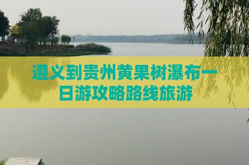 遵义到贵州黄果树瀑布一日