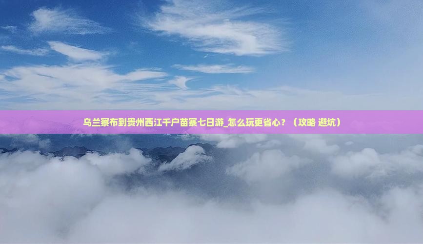乌兰察布到贵州西江千户苗寨七日游