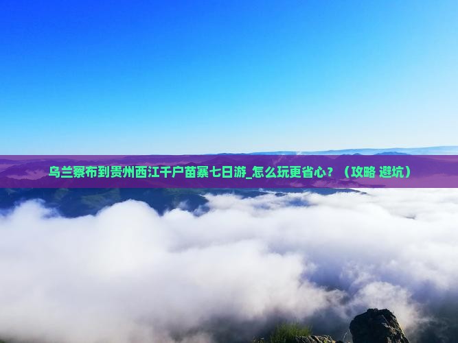 乌兰察布到贵州西江千户苗寨七日游