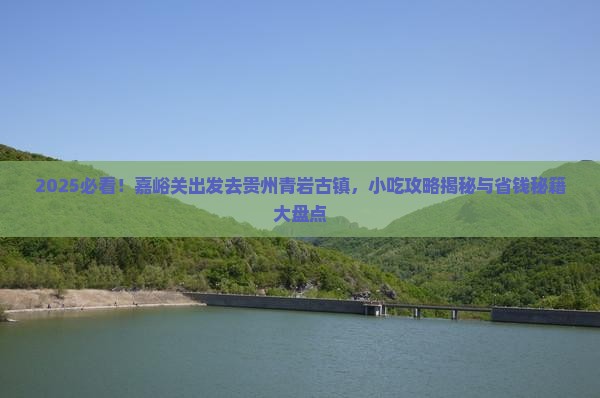 嘉峪关去贵州青岩古镇旅游小吃 嘉峪关去贵州青岩古镇旅游小吃