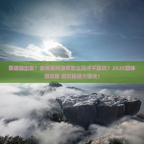 景德镇到贵州黄果树瀑布团体旅游