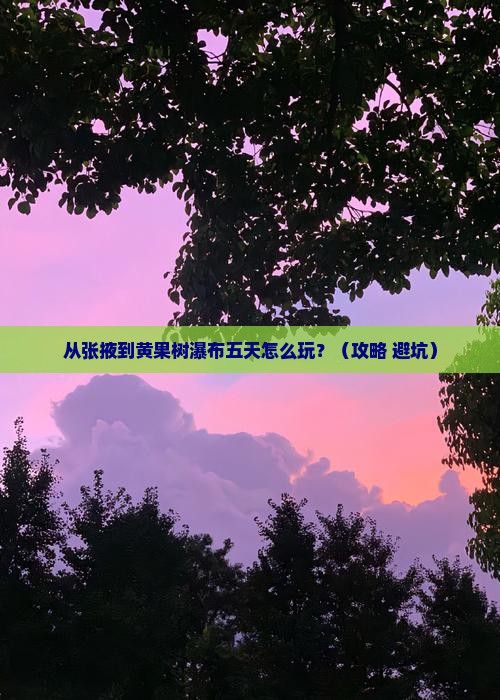 张掖到贵州黄果树瀑布五日游