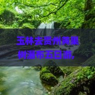 玉林去贵州黄果树瀑布五日游