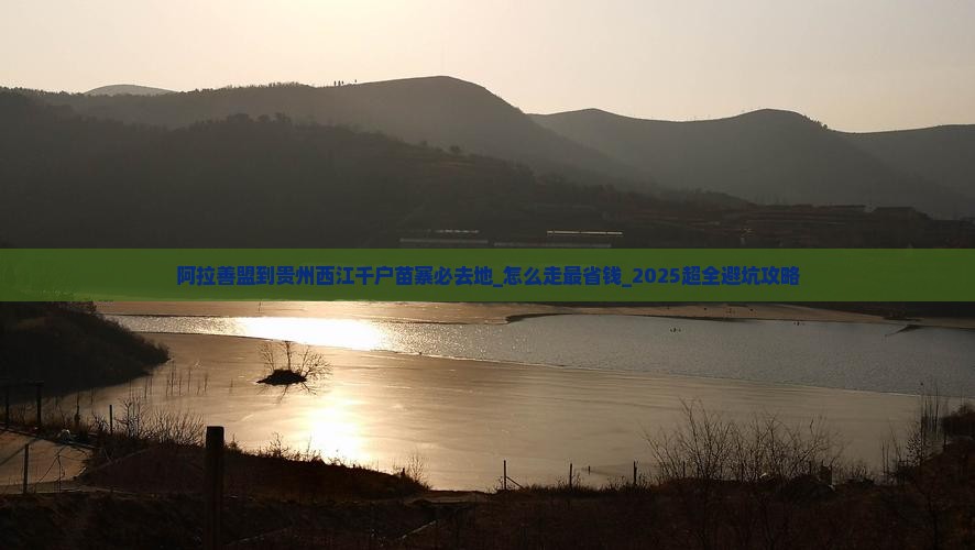 阿拉善盟到贵州西江千户苗寨必去地