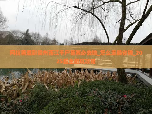 阿拉善盟到贵州西江千户苗寨必去地