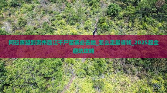 阿拉善盟到贵州西江千户苗寨必去地