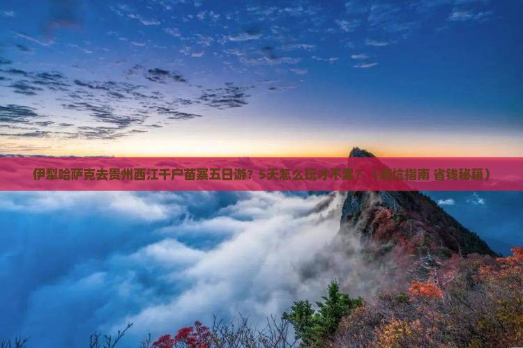 伊犁哈萨克去贵州西江千户苗寨五日游