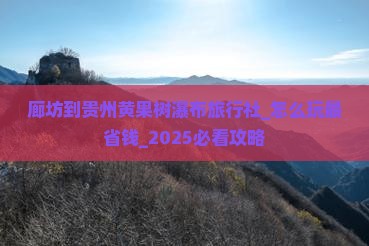 廊坊到贵州黄果树瀑布旅行社