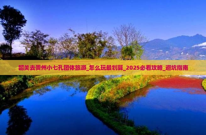 韶关去贵州小七孔团体旅游